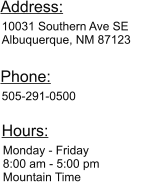 Monday - Friday 8:00 am - 5:00 pm Mountain Time Hours: 10031 Southern Ave SE Albuquerque, NM 87123  Address: 505-291-0500 Phone: