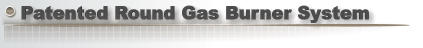 Patented Round Gas Burner System